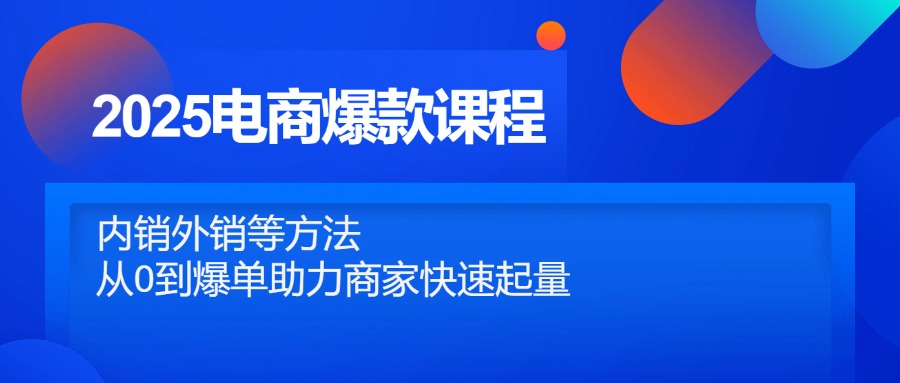 2025电商爆款课程，内销外销等方法，从0到爆单助力商家快速起量-缘艺创业网