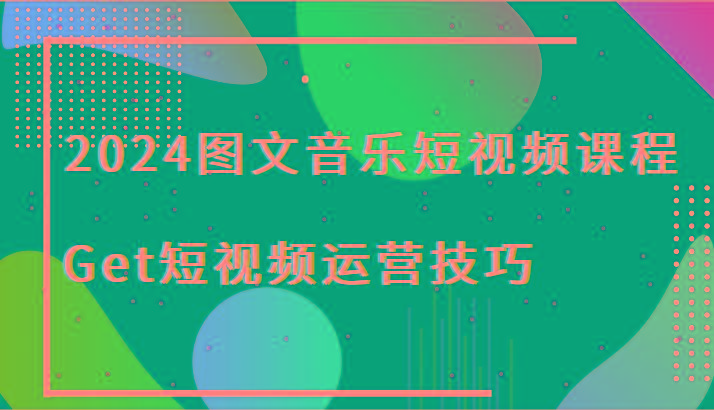 2024图文音乐短视频课程-Get短视频运营技巧-缘艺创业网