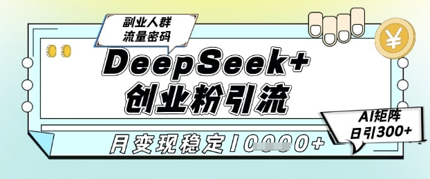 DeepSeek+创业粉精准引流，全新分享课4.0玩法，AI矩阵日引300+，多种变现方式，稳定月入1W-缘艺创业网