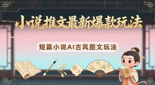 小说推文最新爆款玩法，短篇小说AI古风图文玩法-缘艺创业网