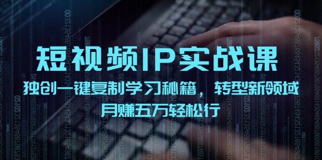 短视频IP实战课，独创一键复制学习秘籍，转战新领域，月赚五万轻松行-缘艺创业网