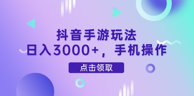 抖音手游玩法，日入3000+，手机操作-缘艺创业网