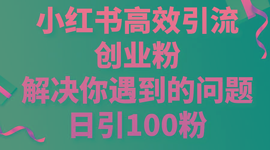 小红书高效引流创业粉，解决你遇到的问题，日引100粉-缘艺创业网