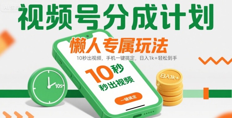 视频号分成计划懒人专属玩法：10 秒出视频，手机一键搞定，日入1k+ 轻松到手【揭秘】-缘艺创业网