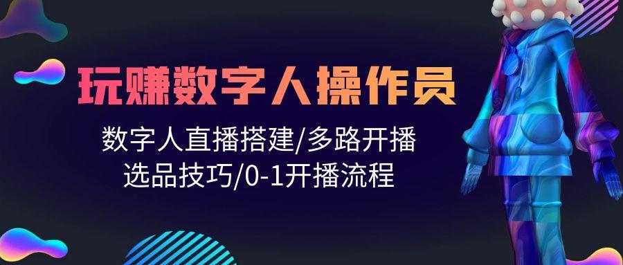 (10062期)人人都能玩赚数字人操作员 数字人直播搭建/多路开播/选品技巧/0-1开播流程-缘艺创业网
