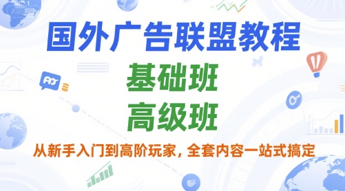 国外广告联盟教程，基础班和高级班，从新手入门到高阶玩家，全套内容一站式搞定-缘艺创业网