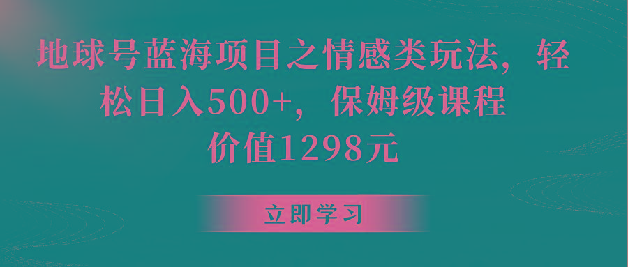地球号蓝海项目之情感类玩法，轻松日入500+，保姆级教程-缘艺创业网
