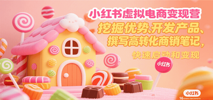 小红书虚拟电商变现营，挖掘优势、开发产品、撰写高转化商销笔记，快速启动和变现-缘艺创业网