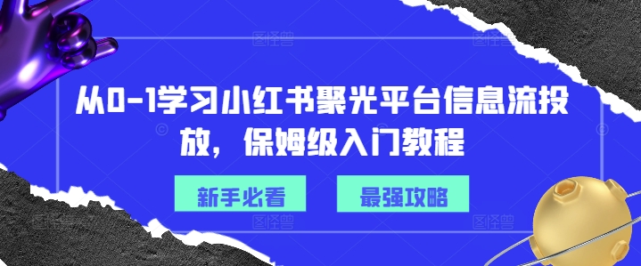 从0-1学习小红书聚光平台信息流投放，保姆级入门教程-缘艺创业网