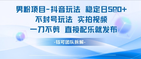 男粉项目抖音玩法稳定日收5张实拍视频一刀不剪直接配乐就发布不封号玩法-缘艺创业网