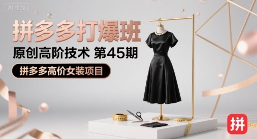 拼多多打爆班原创高阶技术第45期，拼多多高价女装项目-缘艺创业网