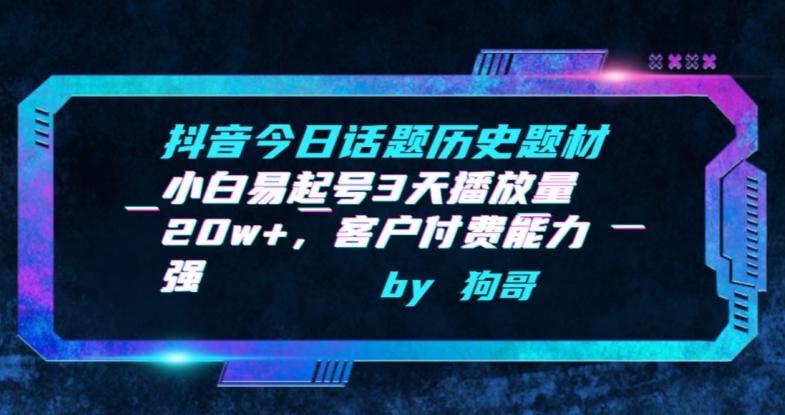抖音今日话题历史题材-小白易起号3天播放量20w+，客户付费能力强【揭秘】-缘艺创业网