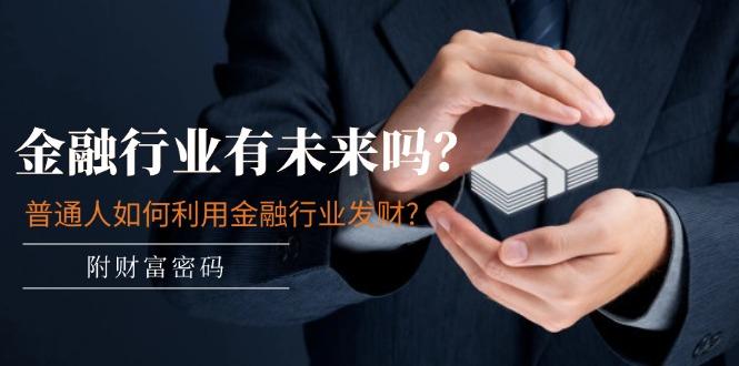某付费文章：金融行业有未来吗？普通人如何利用金融行业发财?(附财富密码-缘艺创业网