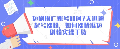 短剧推广账号如何7天迅速起号涨粉，如何涨精准短剧粉实操干货-缘艺创业网