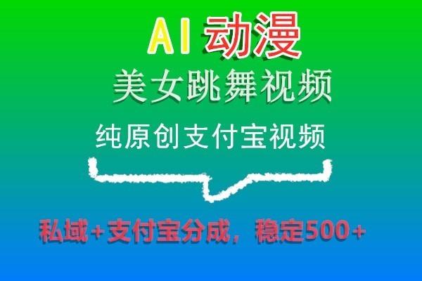 AI动漫美女跳舞视频，纯原创支付宝视频，私域+支付宝分成，稳定500+-缘艺创业网