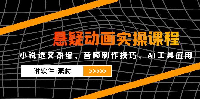 悬疑动画实操课程，小说选文改编，音频制作技巧，AI工具应用(附软件+素材-缘艺创业网