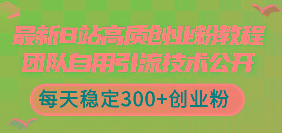 最新B站高质创业粉教程，团队自用引流技术公开，每天稳定300+创业粉-缘艺创业网