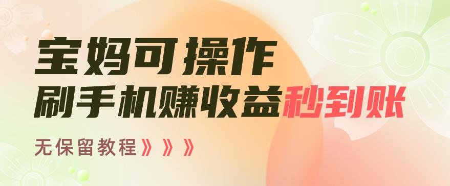 宝妈可操作刷手机赚收益秒到账无保留教程，亲测有效无套路-缘艺创业网