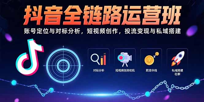 抖音全链路运营班：账号定位与对标分析，短视频创作，投流变现与私域搭建-缘艺创业网