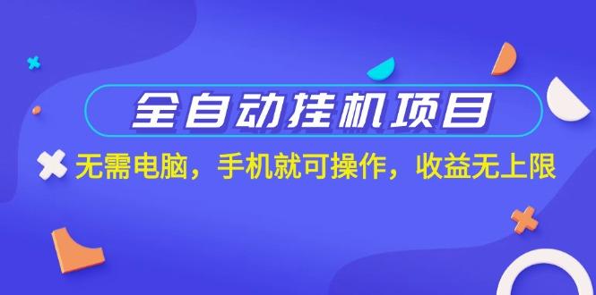 全自动挂机项目，无需电脑，手机就可操作，收益无上限-缘艺创业网