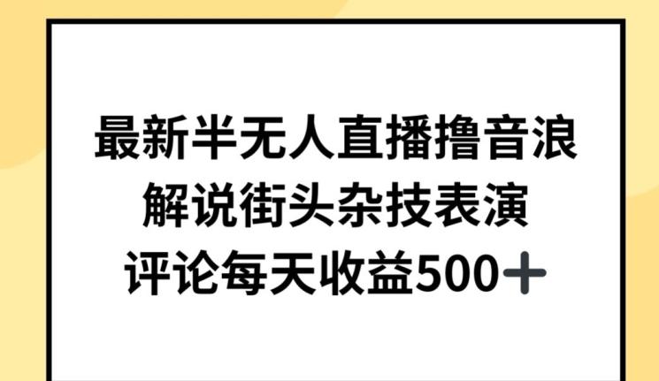 最新半无人直播撸音浪，解说街头杂技表演，平均每天收益500+【揭秘】-缘艺创业网