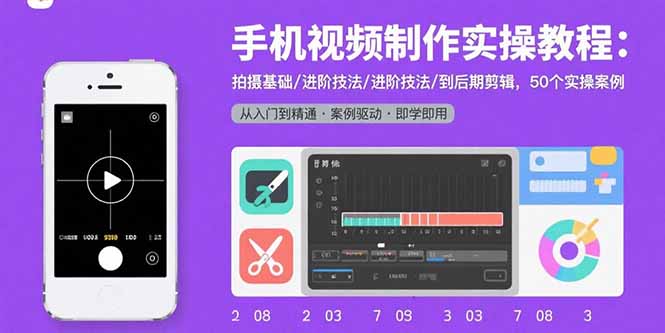 手机视频制作实操教程：拍摄基础/进阶技法/到后期剪辑，50个实操案例-缘艺创业网