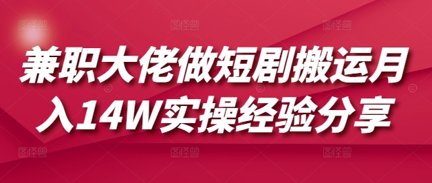 兼职大佬做短剧搬运月入14W实操经验分享-缘艺创业网