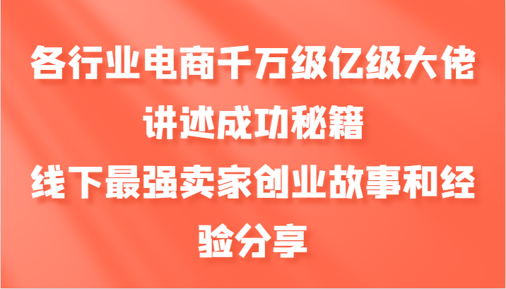 各行业电商千万级亿级大佬讲述成功秘籍，线下最强卖家创业故事和经验分享-缘艺创业网