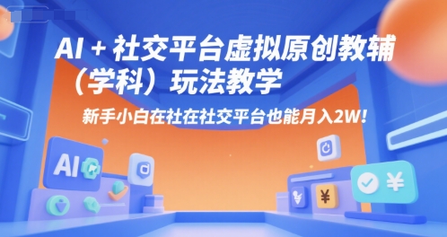 AI+小红书虚拟原创教辅(学科)玩法教学，新手小白在小红书也能月入2W(更新)-缘艺创业网