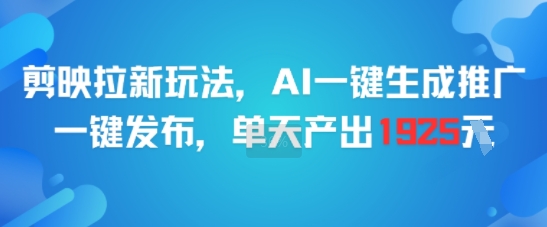 剪映拉新玩法，AI一键生成推广，一键发布，单天最高产出1925-缘艺创业网