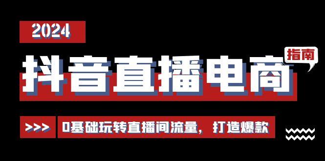 抖音直播电商运营必修课，0基础玩转直播间流量，打造爆款(29节)-缘艺创业网