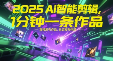 2025Ai智能剪辑，不需要剪辑，直接发布作品，自动剪辑，1分钟一条作品-缘艺创业网
