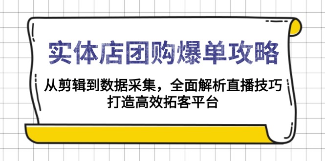 实体店-团购爆单攻略：从剪辑到数据采集，全面解析直播技巧，打造高效…-缘艺创业网