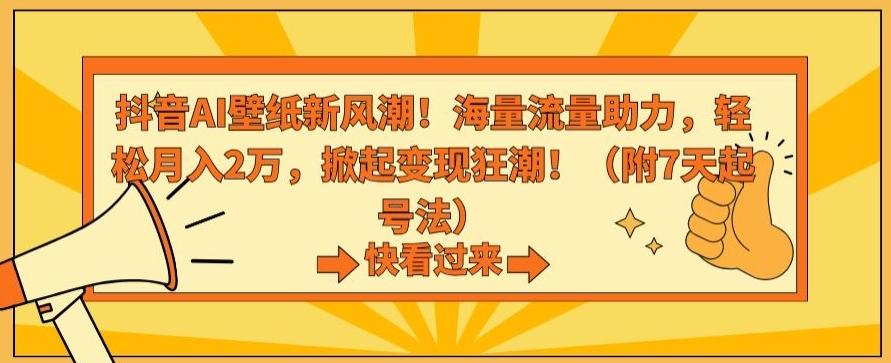 抖音AI壁纸新风潮！海量流量助力，轻松月入2万，掀起变现狂潮【揭秘】-缘艺创业网