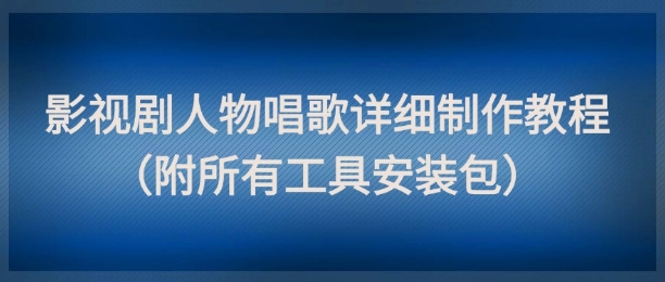 影视剧人物唱歌详细制作教程，点赞量动辄几十W(附所有工具安装包)-缘艺创业网