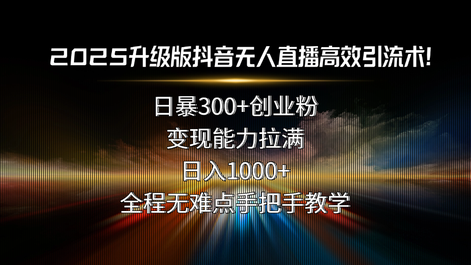 2025升级版抖音无人直播高效引流术！日暴300+创业粉，变现能力拉满，日…-缘艺创业网