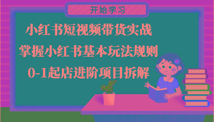 小红书短视频带货实战-掌握小红书基本玩法规则，0-1起店进阶项目拆解-缘艺创业网
