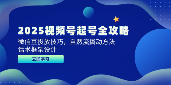 2025视频号起号全攻略，微信豆投放技巧，自然流撬动方法，话术框架设计-缘艺创业网