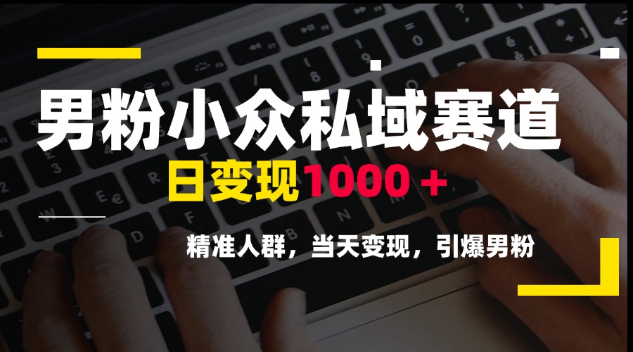 男粉小众私域赛道，日变现1000＋，精准人群，当天变现，引爆男粉-缘艺创业网