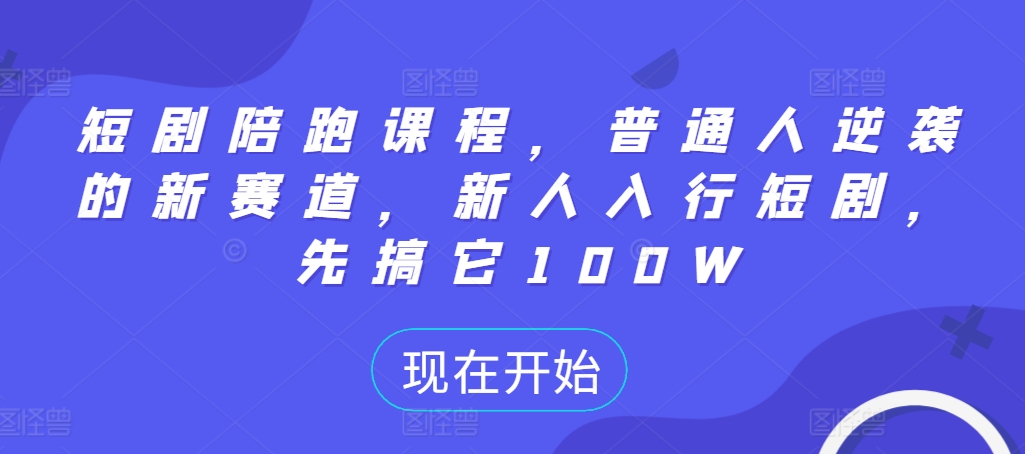 短剧陪跑课程，普通人逆袭的新赛道，新人入行短剧，先搞它100W-缘艺创业网