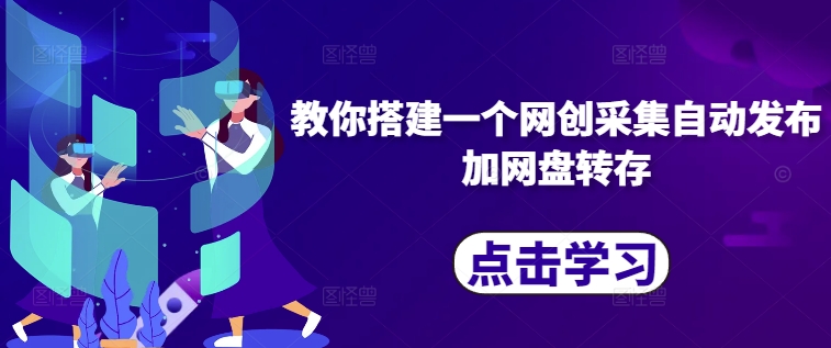 教你搭建一个网创采集自动发布加网盘转存-缘艺创业网