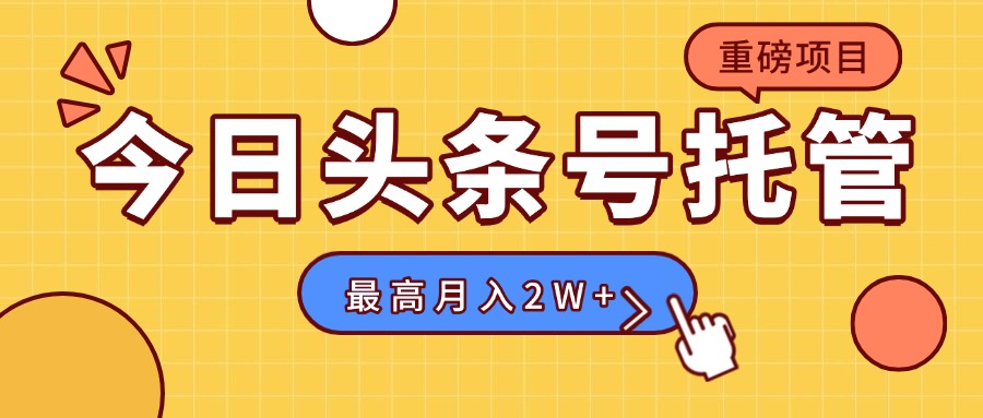 【头条号托管 】我存作品到草稿箱，你每天5分钟发布，最高月入2W+-缘艺创业网
