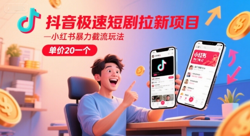 抖音极速短剧拉新项目，小红书暴力截流玩法，单价20一个-缘艺创业网
