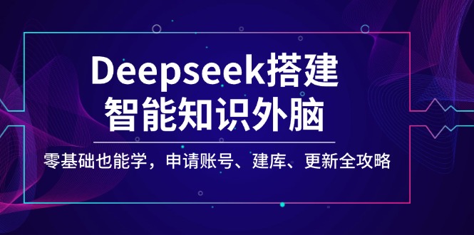 Deepseek搭建智能知识外脑，零基础也能学，申请账号、建库、更新全攻略-缘艺创业网