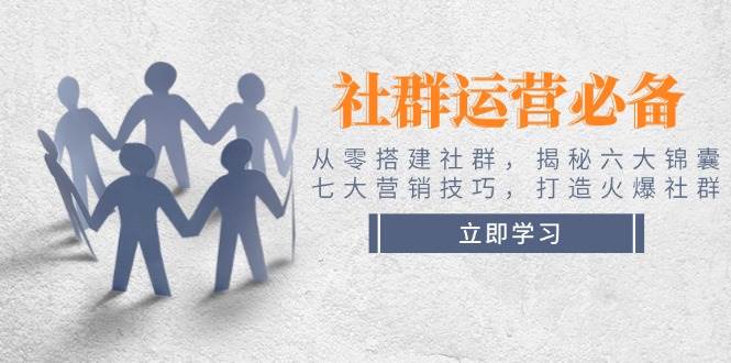 社群运营必备！从零搭建社群，揭秘六大锦囊、七大营销技巧，打造火爆社群-缘艺创业网