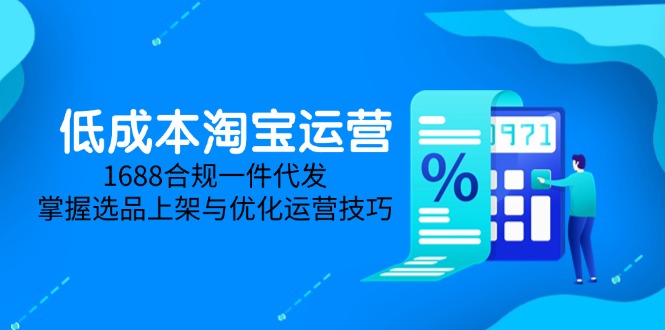 低成本淘宝运营-5月更新，1688合规一件代发，掌握选品上架与优化运营技巧-缘艺创业网