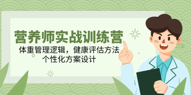 营养师实战训练营，体重管理逻辑，健康评估方法，个性化方案设计-缘艺创业网