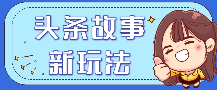 头条故事类新玩法，一天20+，保姆级完全实操教程(附指令)-缘艺创业网