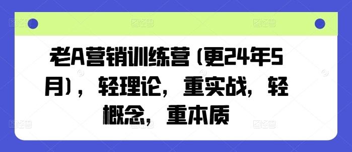 老A营销训练营(更24年12月)，轻理论，重实战，轻概念，重本质-缘艺创业网