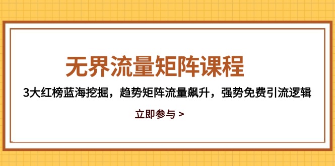无界流量矩阵课程，3大红榜蓝海挖掘，趋势矩阵流量飙升，强势免费引流逻辑-缘艺创业网